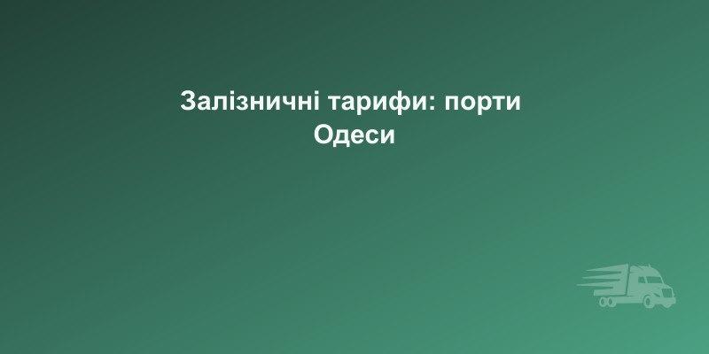 Залізничні тарифи до портів Одеси — уніфікація 2026 | CarGoPro