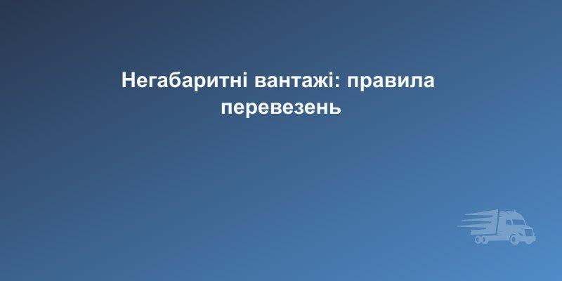 Перевезення негабаритних вантажів в Україні — правила та дозволи | CarGoPro